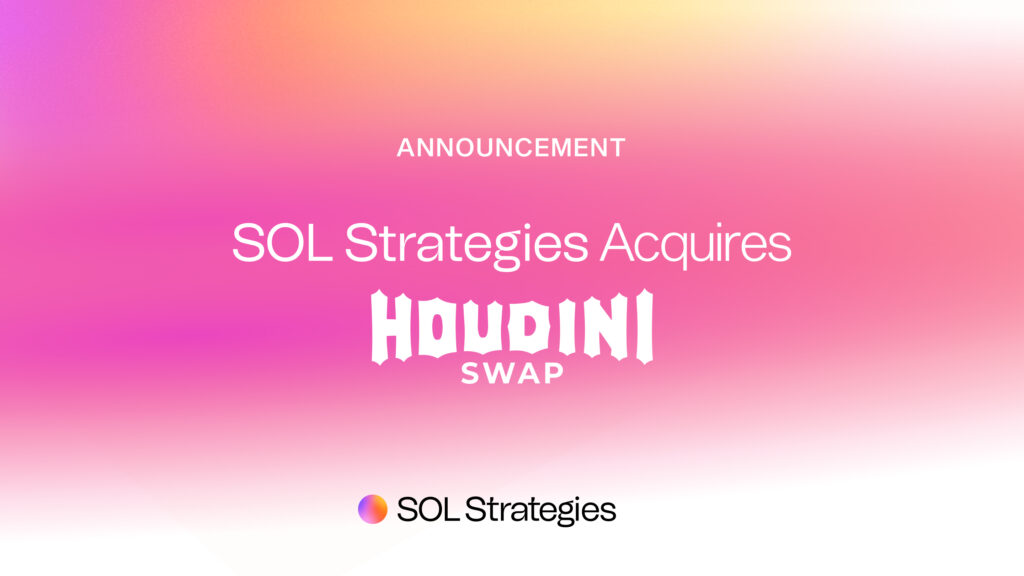 SOL STRATEGIES ANNOUNCES DEFINITIVE AGREEMENT TO ACQUIRE HOUDINI SWAP, EXPANDING PRIVACY FOCUS AND ACQUIRING DIVERSIFIED REVENUE STREAMS